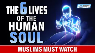 THE 6 LIVES OF THE HUMAN SOUL - MUSLIMS MUST WATCH