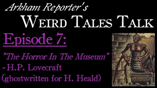 Weird Tales Talk: "The Horror In The Museum" - H.P. Lovecraft (for Hazel Heald) - Arkham Reporter