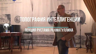 Топография интеллигенции. Лекция Рустама Рахматуллина