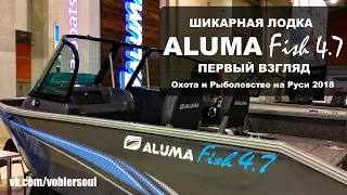 ALUMA Fish 4.7 Первый взгляд. Охота и Рыболовство на Руси 2018.