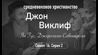 Джон Виклиф, Ян Гус, Джироламо Савонарола. Сюжет 16.Серия 2