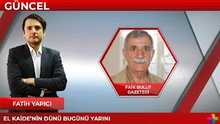 El Kaide'nin dünü, bugünü ve yarını | Gazeteci Faik Bulut | Fatih Yapıcı ile Güncel