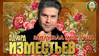 ЭДУАРД ИЗМЕСТЬЕВ ✮ ЗАПЛУТАЛА МОЯ ДУША ✮ ДУШЕВНАЯ ПЕСНЯ ✮