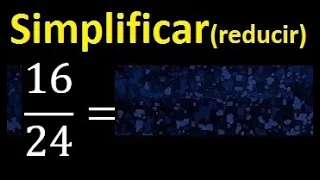 simplificar 16/24 , reducir fracciones a su minima expresion