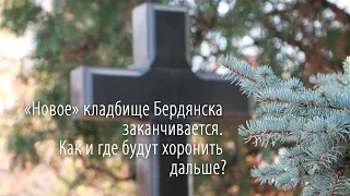 «Новое» кладбище Бердянска заканчивается. Как и где будут хоронить дальше?