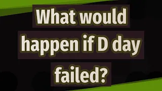What would happen if D day failed?