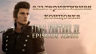 FINAL FANTASY XV - Episode Ignis ✔ Альтернативная концовка