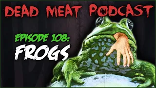 Frogs (Dead Meat Podcast #108)