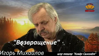 Возвращение сл. и муз. Игоря Михайлова-имп.автор (группа Ковер-Самолет)