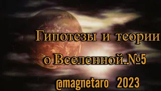 Гипотезы и теории о Вселенной.№5 / @magnetaro  2023