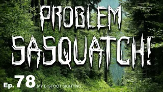 Problem Sasquatch! - My Bigfoot Sighting Episode 78