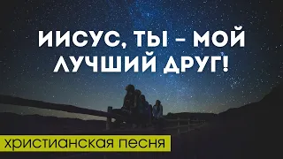 Иисус – Ты мой лучший Друг! (христианская песня)