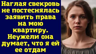 Наглая свекровь не постеснялась заявить права на мою квартиру. Неужели она думает, что я ей ее отдам