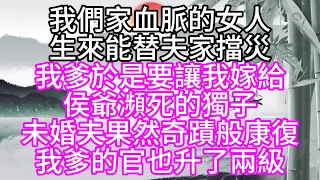 我們家血脈的女人，生來能替夫家擋災，我爹於是要讓我嫁給，侯爺瀕死的獨子，未婚夫果然奇蹟般康復，我爹的官也升了兩級【幸福人生】