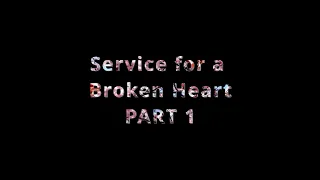 Service For a Broken Heart Part 1