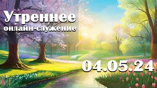 Утреннее онлайн-служение - 04.05.2024