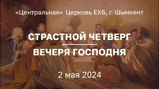 СТРАСТНОЙ ЧЕТВЕРГ - ВЕЧЕРЯ ГОСПОДНЯ  02.05.2024 "Центральная" Церковь ЕХБ г. Шымкент