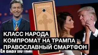 Компромат на Трампа, православный смартфон, реабилитация для мужчин, бьющих женщин | Класс народа