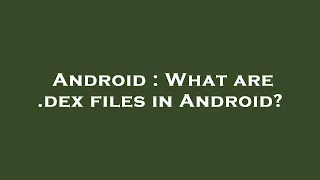 Android : What are .dex files in Android?