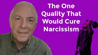 The One Quality That Would Cure Narcissism