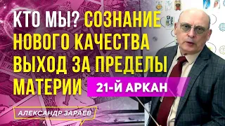 КТО МЫ? СОЗНАНИЕ НОВОГО КАЧЕСТВА ВЫХОД ЗА ПРЕДЕЛЫ МАТЕРИИ 21-Й АРКАН ТАРО l А. ЗАРАЕВ 2021