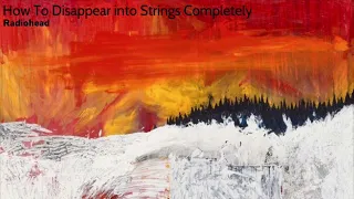 Radiohead - How To Disappear into Strings Completely