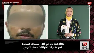 علاقة ابنه بجرائم قـ ـتــل السيدات الضحايا.. آخر اعترافات ســ فـ ـاح التجمع