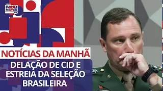 Delação de Cid e estreia da seleção brasileira | Notícias da Manhã - 08/09/2023