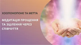 Медитація прощення та зцілення через співчуття (Хоопонопоне та Метта)