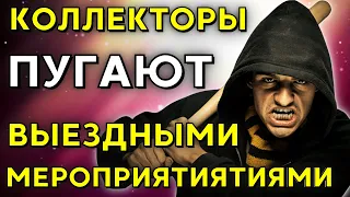 КОЛЛЕКТОРЫ ПУГАЮТ ВЫЕЗДНЫМИ МЕРОПРИЯТИЯМИ | Разговоры с коллекторами | Антиколлекторы | мфо