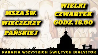 Msza Wieczerzy Pańskiej, Wielki Czwartek, 1.04.2021 r. godz. 18.00