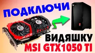 Как подключить видеокарту MSI GeForce GTX 1050 Ti GAMING X