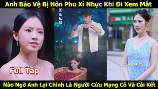 Anh Bảo Vệ Bị Hôn Phu Xỉ Nhục Khi Đi Xem Mắt Nào Ngờ Anh Lại Chính Là Thần Y Cứu Mạng Cô Và Cái Kết