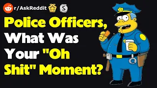 Police Officers, What Was Your "Oh Shit" Moment? (r/AskReddit)