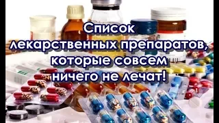 Список лекарственных препаратов, которые совсем ничего не лечат!