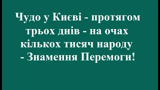 Чудо у Києві - протягом трьох днів - на очах кількох тисяч народу - Знамення Перемоги!