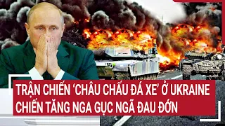 Chiến sự Nga - Ukraine: Trận chiến ‘châu chấu đá xe’ ở Ukraine, chiến tăng Nga gục ngã đau đớn