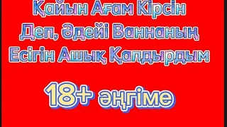 Қайны Ағам артымнан ваннаға кіретінін білдім. Аудио әңгіме. Әсерлі әңгіме әңгіме дүкен. Әңгімелер