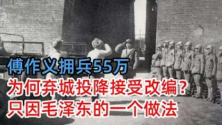 傅作义拥兵55万，为何弃城投降接受改编？只因毛泽东的一个做法，彻底打消傅作义心中幻想