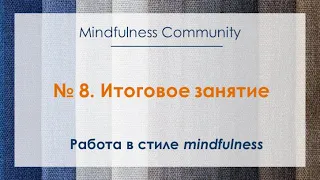 Работа в стиле mindfulness – №8 – Итоговое занятие