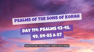 Day 114: Psalms 43-45, 49, 84-85 and 87