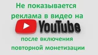 Не показывается реклама в видео на youtube после включения повторной монетизации