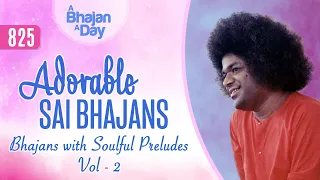 825 - Adorable Sai Bhajans Vol   - 2 | Bhajans with Soulful Preludes | Sri Sathya Sai Bhajans