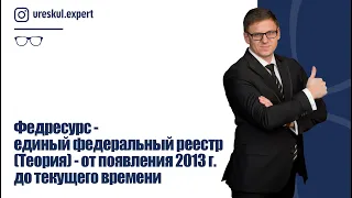 Федресурс - единый федеральный реестр (Теория) - от появления 2013 г. до текущего времени.