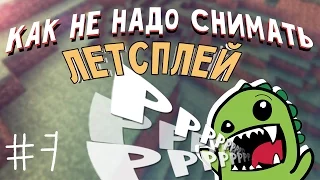 Как не надо снимать летсплей #7