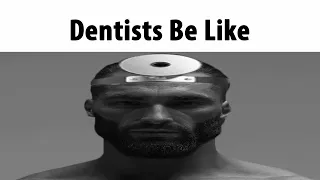Dentists Be Like