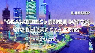 В. ПОЗНЕР "ОКАЗАВШИСЬ ПЕРЕД БОГОМ, ЧТО ВЫ ЕМУ СКАЖЕТЕ?" (4 ЧАСТЬ)