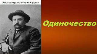 Александр Иванович Куприн.  Одиночество.  аудиокнига.