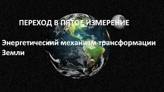 ПЕРЕХОД В ПЯТОЕ ИЗМЕРЕНИЕ (Энергетический механизм трансформации Земли)