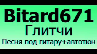 Bitard671 - Глитчи # Песня под гитару + автотюн